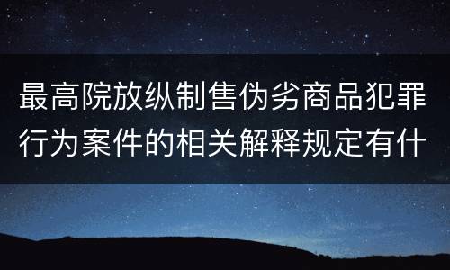 最高院放纵制售伪劣商品犯罪行为案件的相关解释规定有什么重要内容