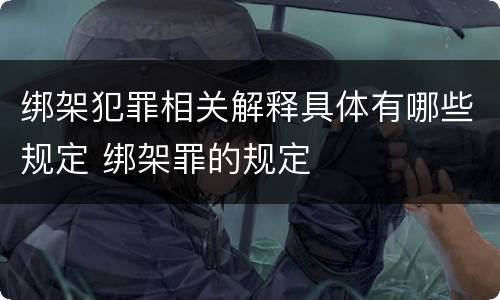 绑架犯罪相关解释具体有哪些规定 绑架罪的规定