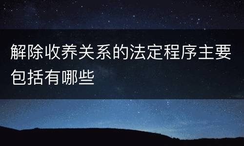 解除收养关系的法定程序主要包括有哪些