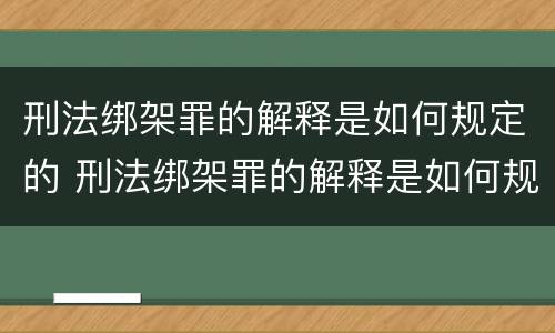 刑法绑架罪的解释是如何规定的 刑法绑架罪的解释是如何规定的呢