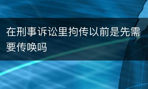 在刑事诉讼里拘传以前是先需要传唤吗