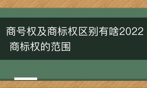 商号权及商标权区别有啥2022 商标权的范围