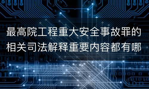 最高院工程重大安全事故罪的相关司法解释重要内容都有哪些