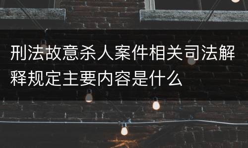 刑法故意杀人案件相关司法解释规定主要内容是什么