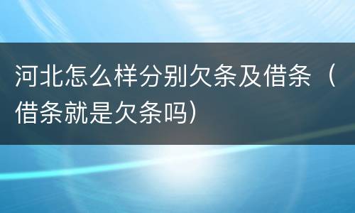 河北怎么样分别欠条及借条（借条就是欠条吗）