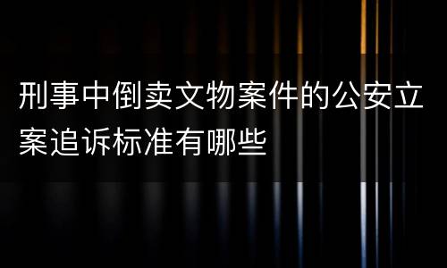 刑事中倒卖文物案件的公安立案追诉标准有哪些