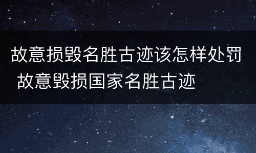 故意损毁名胜古迹该怎样处罚 故意毁损国家名胜古迹