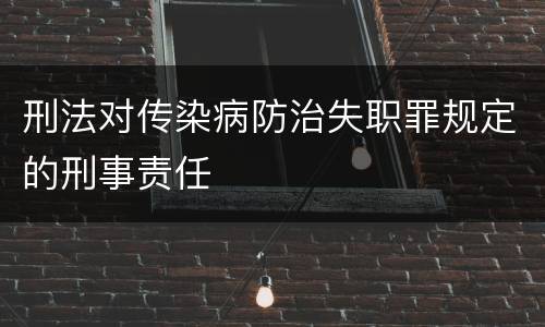 刑法对传染病防治失职罪规定的刑事责任