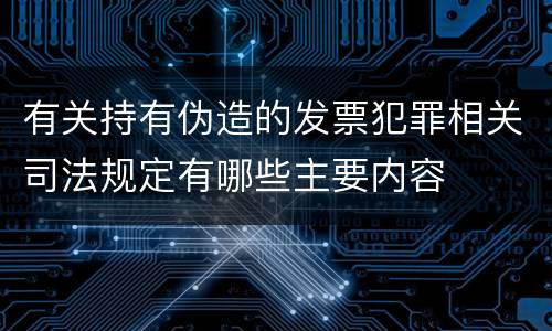 有关持有伪造的发票犯罪相关司法规定有哪些主要内容