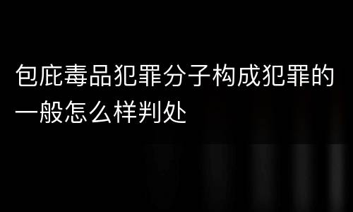 包庇毒品犯罪分子构成犯罪的一般怎么样判处