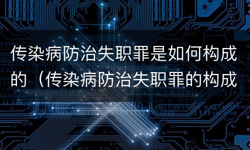 传染病防治失职罪是如何构成的（传染病防治失职罪的构成要件）