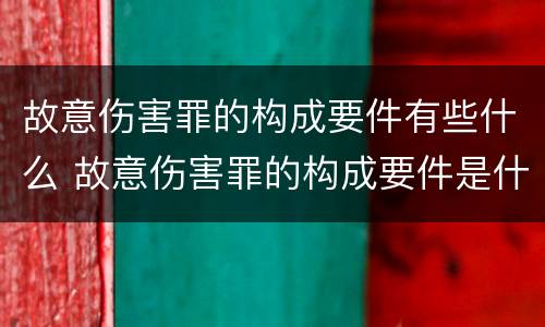 故意伤害罪的构成要件有些什么 故意伤害罪的构成要件是什么