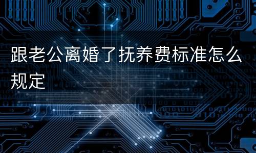 跟老公离婚了抚养费标准怎么规定