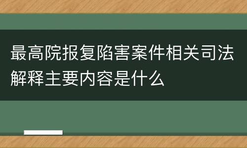 最高院报复陷害案件相关司法解释主要内容是什么