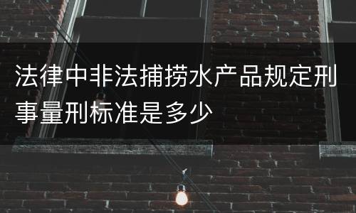 法律中非法捕捞水产品规定刑事量刑标准是多少