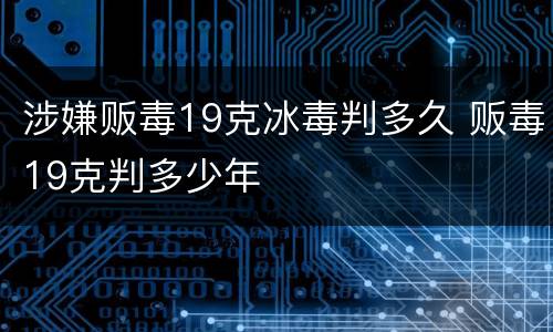 涉嫌贩毒19克冰毒判多久 贩毒19克判多少年