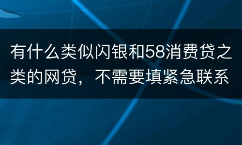 有什么类似闪银和58消费贷之类的网贷，不需要填紧急联系人的