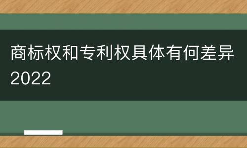 商标权和专利权具体有何差异2022