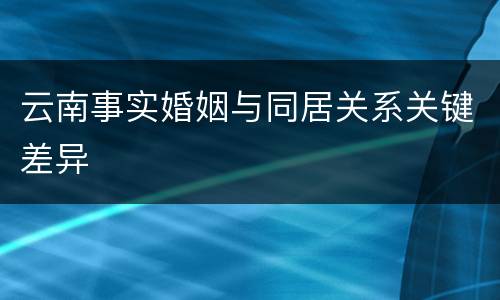 云南事实婚姻与同居关系关键差异