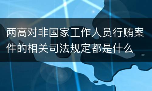 两高对非国家工作人员行贿案件的相关司法规定都是什么