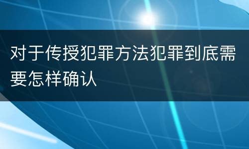 对于传授犯罪方法犯罪到底需要怎样确认