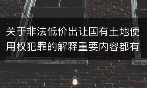 关于非法低价出让国有土地使用权犯罪的解释重要内容都有哪些