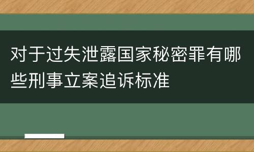 对于过失泄露国家秘密罪有哪些刑事立案追诉标准