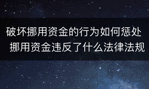 破坏挪用资金的行为如何惩处 挪用资金违反了什么法律法规