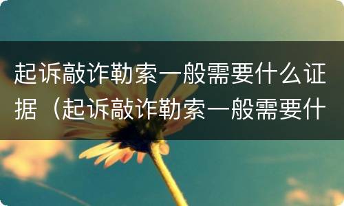 起诉敲诈勒索一般需要什么证据（起诉敲诈勒索一般需要什么证据材料）