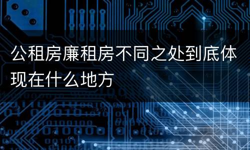 公租房廉租房不同之处到底体现在什么地方