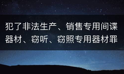 犯了非法生产、销售专用间谍器材、窃听、窃照专用器材罪怎么判刑