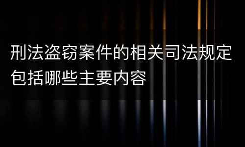 刑法盗窃案件的相关司法规定包括哪些主要内容