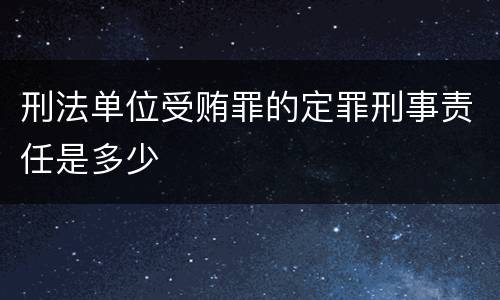 刑法单位受贿罪的定罪刑事责任是多少