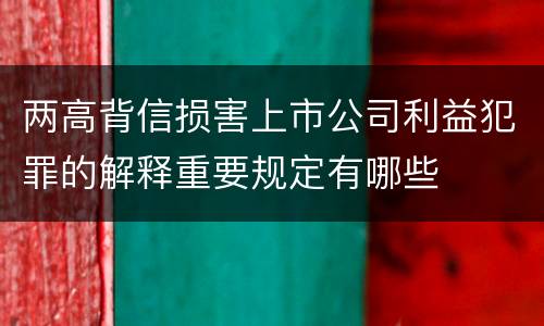 两高背信损害上市公司利益犯罪的解释重要规定有哪些