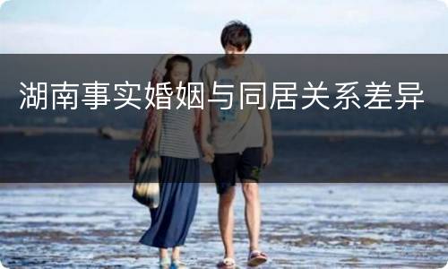 湖南事实婚姻与同居关系差异