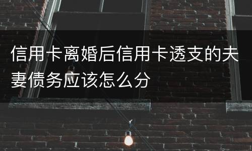 信用卡离婚后信用卡透支的夫妻债务应该怎么分