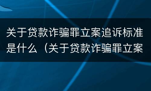 关于贷款诈骗罪立案追诉标准是什么（关于贷款诈骗罪立案追诉标准是什么意思）