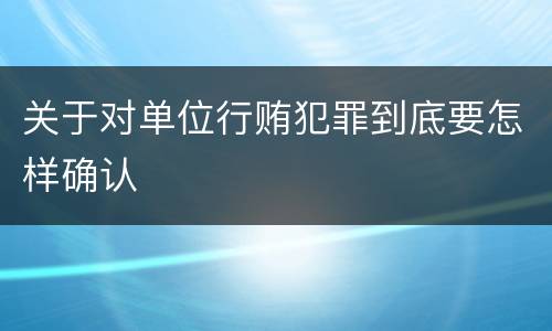 关于对单位行贿犯罪到底要怎样确认