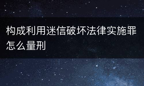 构成利用迷信破坏法律实施罪怎么量刑