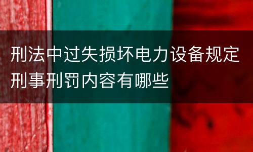 刑法中过失损坏电力设备规定刑事刑罚内容有哪些