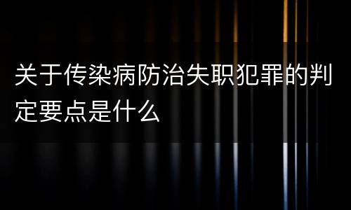 关于传染病防治失职犯罪的判定要点是什么