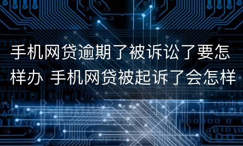 手机网贷逾期了被诉讼了要怎样办 手机网贷被起诉了会怎样