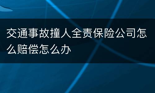 交通事故撞人全责保险公司怎么赔偿怎么办