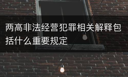 两高非法经营犯罪相关解释包括什么重要规定