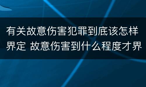 有关故意伤害犯罪到底该怎样界定 故意伤害到什么程度才界定为犯罪?