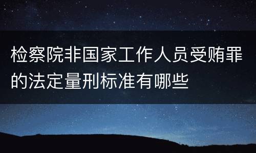 检察院非国家工作人员受贿罪的法定量刑标准有哪些