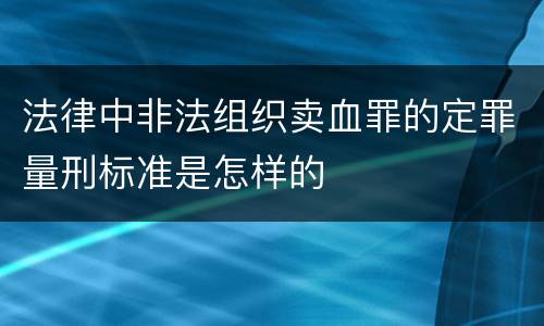 法律中非法组织卖血罪的定罪量刑标准是怎样的