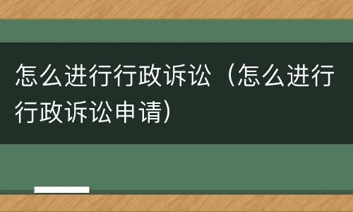 怎么进行行政诉讼（怎么进行行政诉讼申请）