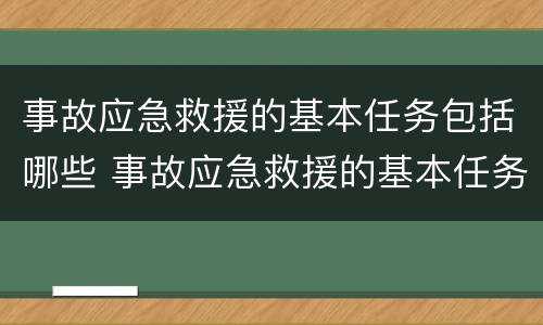 事故应急救援的基本任务包括哪些 事故应急救援的基本任务包括哪些内容