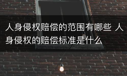 人身侵权赔偿的范围有哪些 人身侵权的赔偿标准是什么